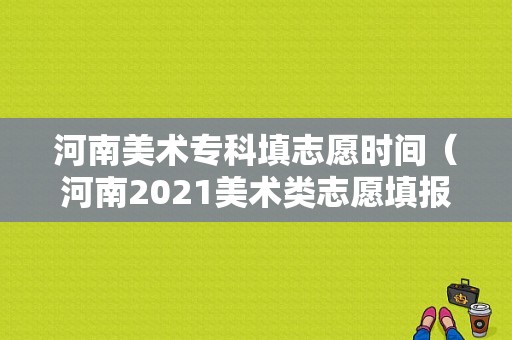 河南美术专科填志愿时间（河南2021美术类志愿填报）