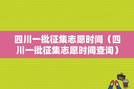 四川一批征集志愿时间（四川一批征集志愿时间查询）