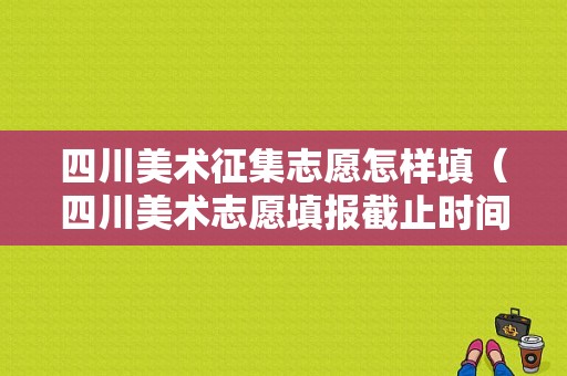 四川美术征集志愿怎样填（四川美术志愿填报截止时间）