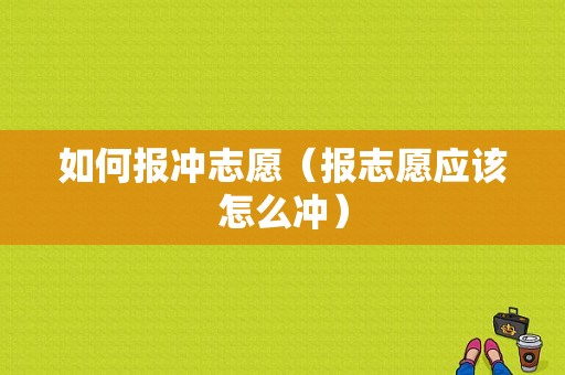 如何报冲志愿（报志愿应该怎么冲）