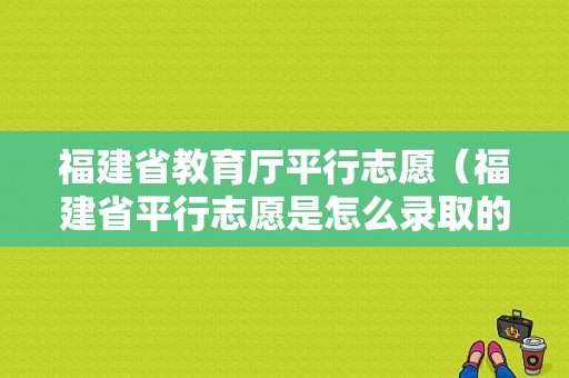 福建省教育厅平行志愿（福建省平行志愿是怎么录取的）