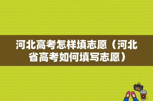 河北高考怎样填志愿（河北省高考如何填写志愿）