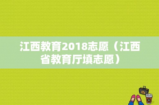 江西教育2018志愿（江西省教育厅填志愿）