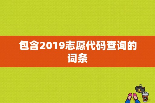 包含2019志愿代码查询的词条