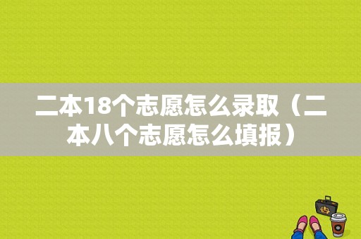 二本18个志愿怎么录取（二本八个志愿怎么填报）