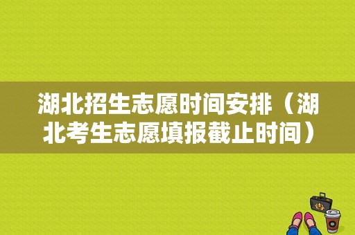 湖北招生志愿时间安排（湖北考生志愿填报截止时间）