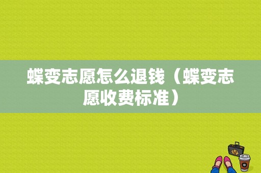 蝶变志愿怎么退钱（蝶变志愿收费标准）