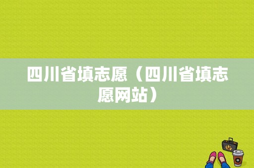 四川省填志愿（四川省填志愿网站）