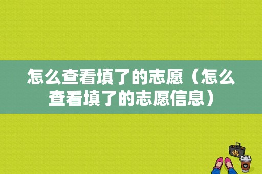 怎么查看填了的志愿（怎么查看填了的志愿信息）