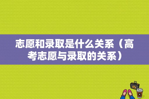 志愿和录取是什么关系（高考志愿与录取的关系）