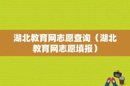 湖北教育网志愿查询（湖北教育网志愿填报）