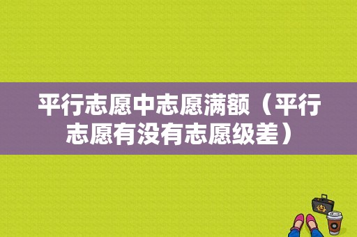 平行志愿中志愿满额（平行志愿有没有志愿级差）