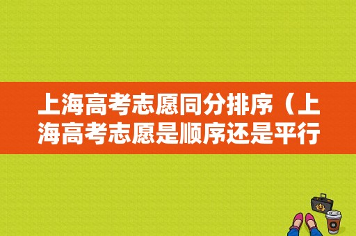 上海高考志愿同分排序（上海高考志愿是顺序还是平行）