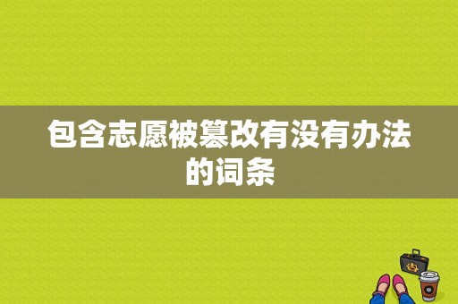 包含志愿被篡改有没有办法的词条