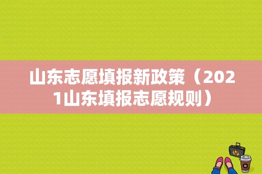 山东志愿填报新政策（2021山东填报志愿规则）