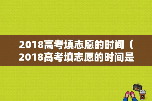 2018高考填志愿的时间（2018高考填志愿的时间是多少）