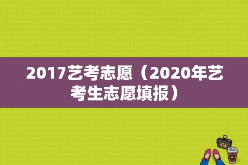 2017艺考志愿（2020年艺考生志愿填报）