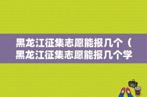 黑龙江征集志愿能报几个（黑龙江征集志愿能报几个学校几个专业）