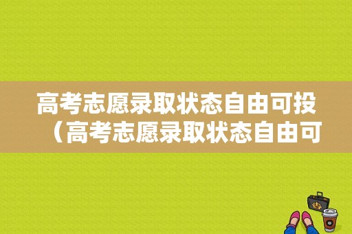 高考志愿录取状态自由可投（高考志愿录取状态自由可投是什么意思）