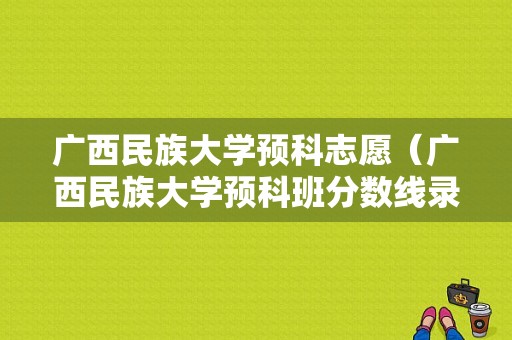 广西民族大学预科志愿（广西民族大学预科班分数线录取多少）