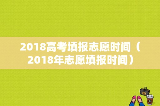 2018高考填报志愿时间（2018年志愿填报时间）