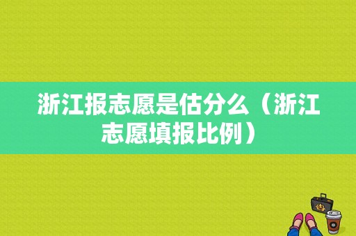 浙江报志愿是估分么（浙江志愿填报比例）