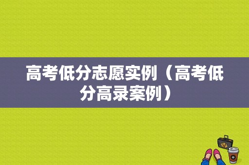 高考低分志愿实例（高考低分高录案例）