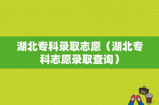 湖北专科录取志愿（湖北专科志愿录取查询）