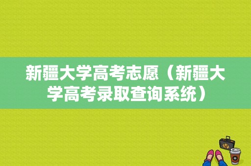 新疆大学高考志愿（新疆大学高考录取查询系统）