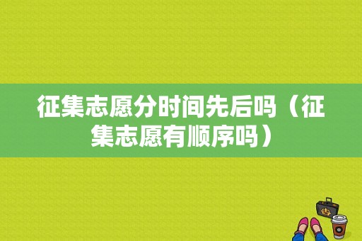 征集志愿分时间先后吗（征集志愿有顺序吗）