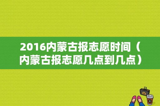 2016内蒙古报志愿时间（内蒙古报志愿几点到几点）