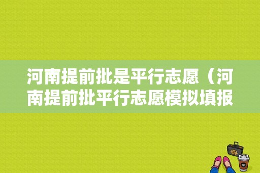 河南提前批是平行志愿（河南提前批平行志愿模拟填报）