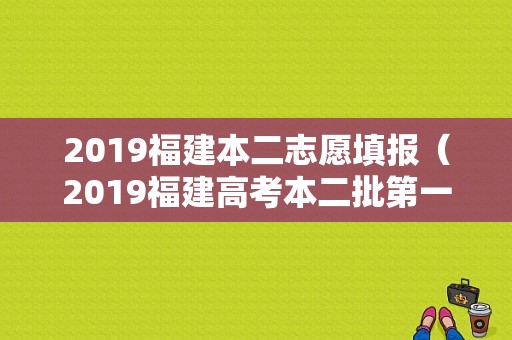 2019福建本二志愿填报（2019福建高考本二批第一次征求志愿）