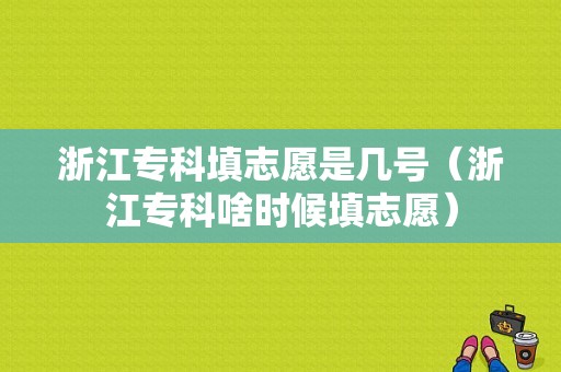 浙江专科填志愿是几号（浙江专科啥时候填志愿）