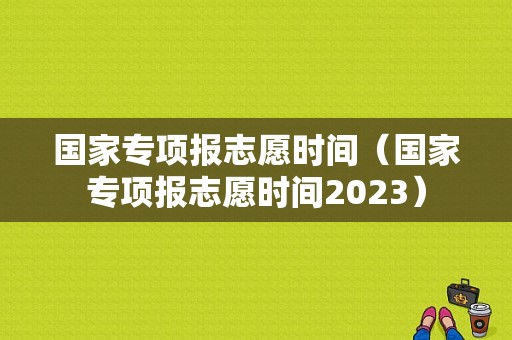 国家专项报志愿时间（国家专项报志愿时间2023）