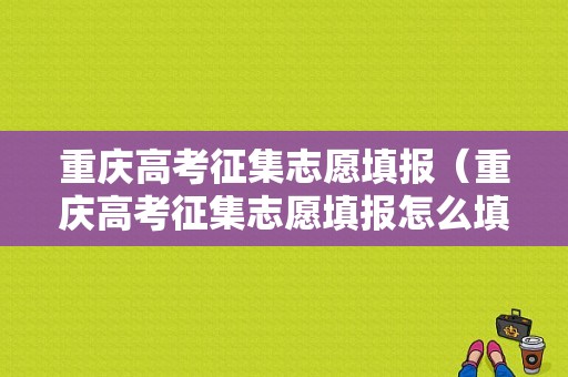 重庆高考征集志愿填报（重庆高考征集志愿填报怎么填）