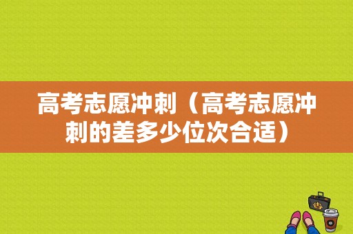 高考志愿冲刺（高考志愿冲刺的差多少位次合适）