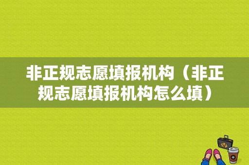 非正规志愿填报机构（非正规志愿填报机构怎么填）