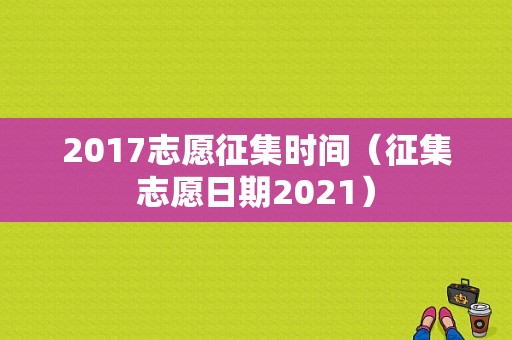 2017志愿征集时间（征集志愿日期2021）