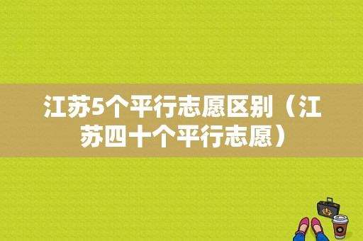 江苏5个平行志愿区别（江苏四十个平行志愿）