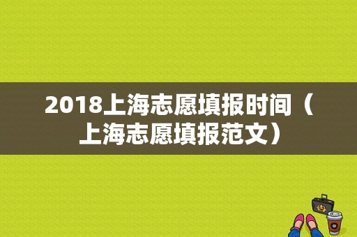 2018上海志愿填报时间（上海志愿填报范文）