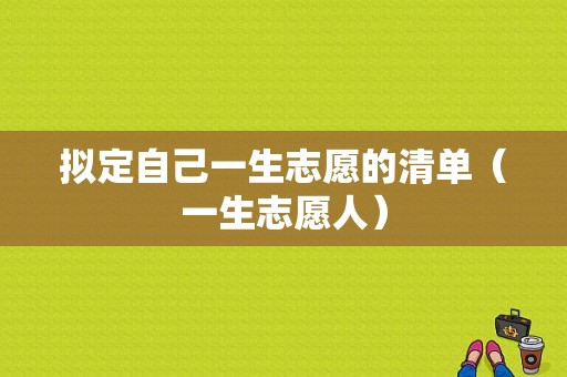 拟定自己一生志愿的清单（一生志愿人）