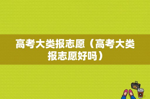 高考大类报志愿（高考大类报志愿好吗）