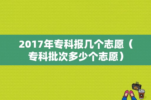 2017年专科报几个志愿（专科批次多少个志愿）