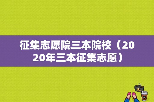 征集志愿院三本院校（2020年三本征集志愿）