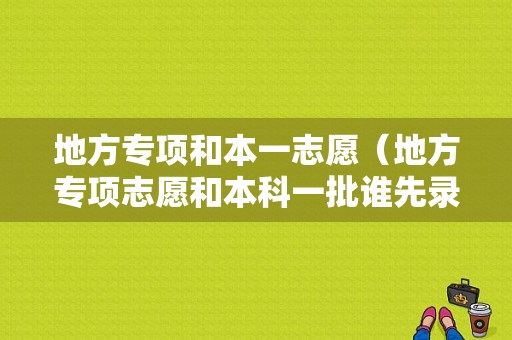 地方专项和本一志愿（地方专项志愿和本科一批谁先录取）