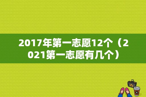 2017年第一志愿12个（2021第一志愿有几个）