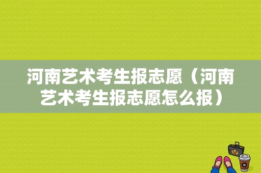 河南艺术考生报志愿（河南艺术考生报志愿怎么报）