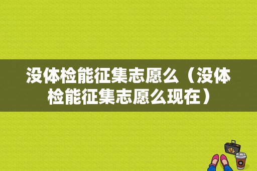 没体检能征集志愿么（没体检能征集志愿么现在）