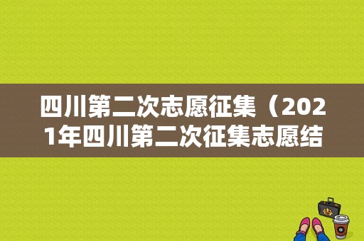 四川第二次志愿征集（2021年四川第二次征集志愿结果）